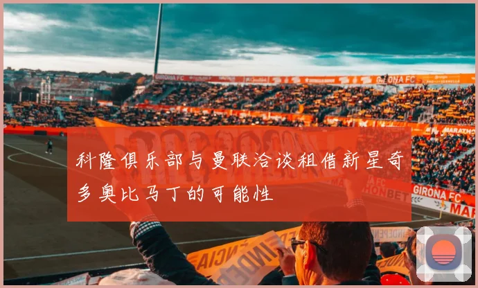 科隆俱乐部与曼联洽谈租借新星奇多奥比马丁的可能性