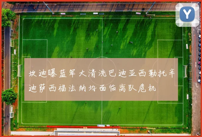 坎迪曝蓝军大清洗巴迪亚西勒托辛迪萨西福法纳均面临离队危机
