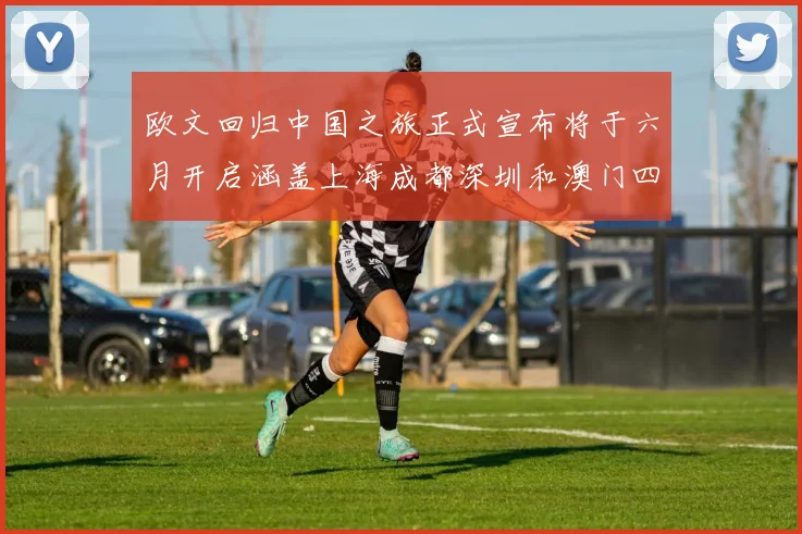 欧文回归中国之旅正式宣布将于六月开启涵盖上海成都深圳和澳门四大城市