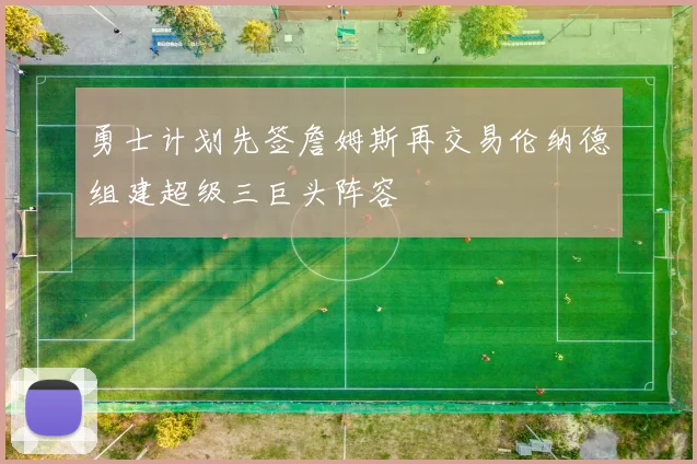 勇士计划先签詹姆斯再交易伦纳德组建超级三巨头阵容