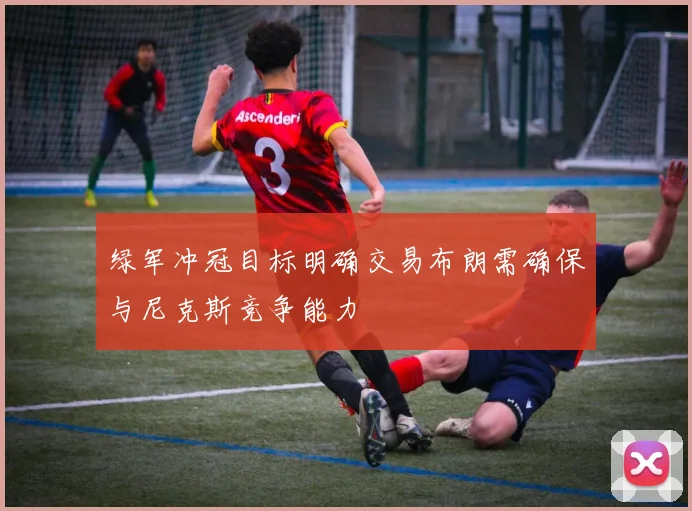 绿军冲冠目标明确交易布朗需确保与尼克斯竞争能力