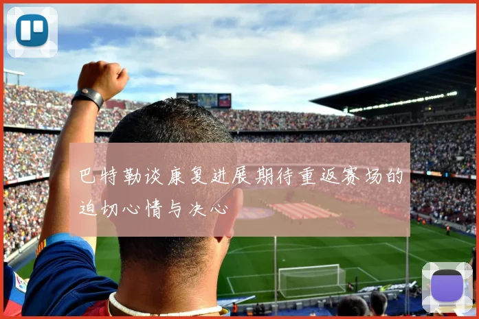 巴特勒谈康复进展期待重返赛场的迫切心情与决心