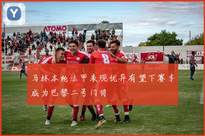 马林本轮法甲表现优异有望下赛季成为巴黎二号门将