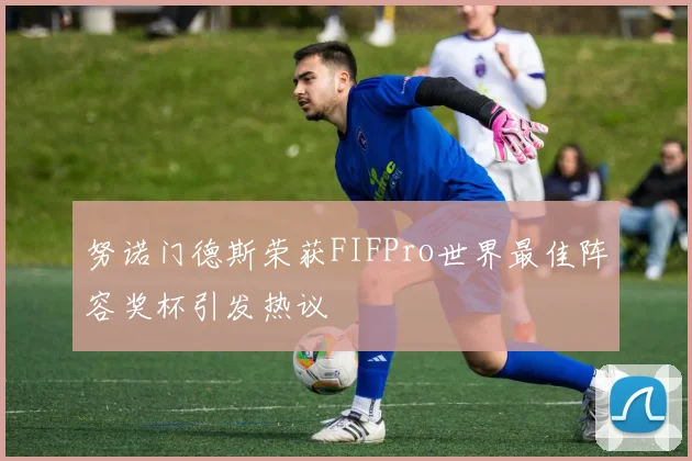 努诺门德斯荣获FIFPro世界最佳阵容奖杯引发热议