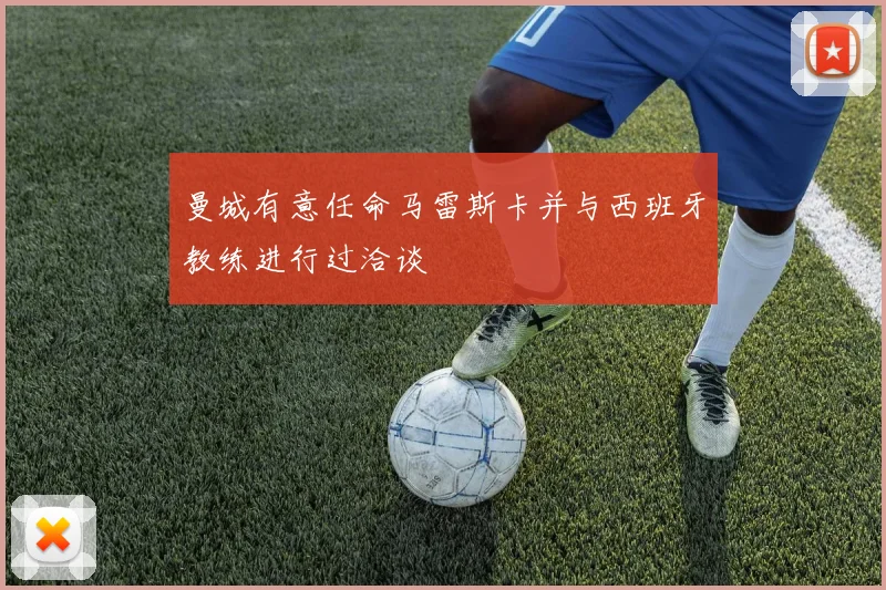 曼城有意任命马雷斯卡并与西班牙教练进行过洽谈