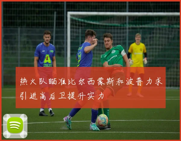 热火队瞄准比尔西蒙斯和波普力求引进高后卫提升实力