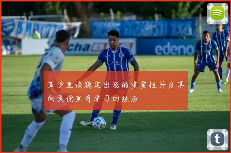 亚沙里谈稳定出场的重要性并分享向莫德里奇学习的经历