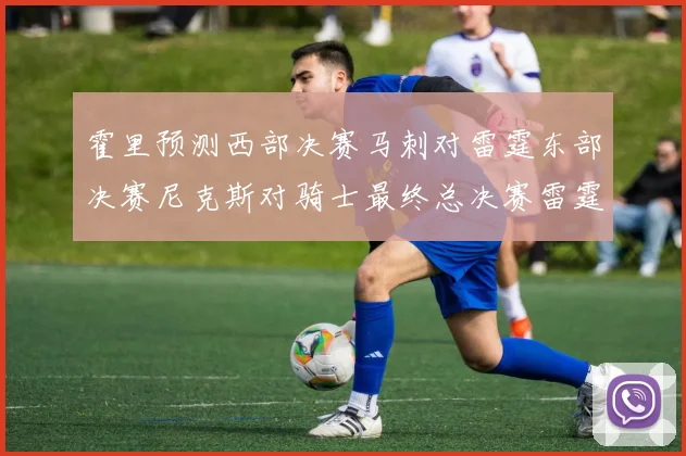 霍里预测西部决赛马刺对雷霆东部决赛尼克斯对骑士最终总决赛雷霆对决骑士